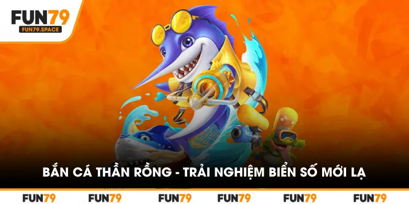 ban-ca-than-rong-trai-nghiem-bien-so-moi-la