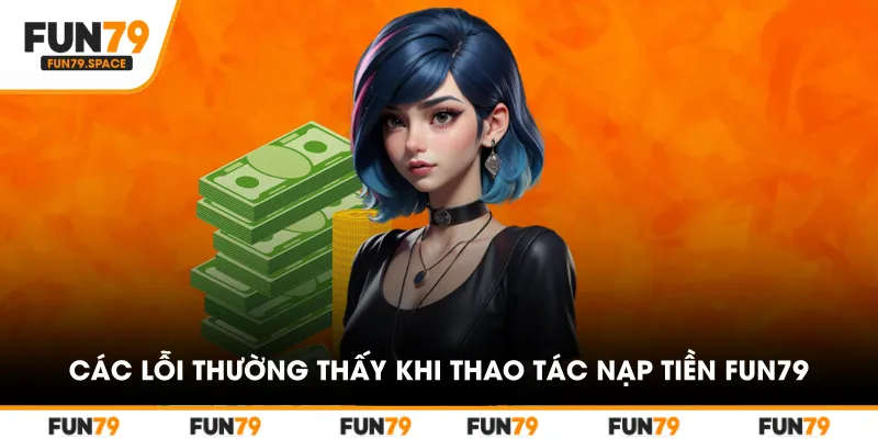 Các lỗi thường thấy khi thao tác nạp tiền FUN79