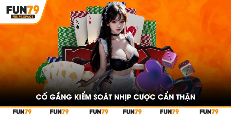 Cố gắng kiểm soát nhịp cược cẩn thận