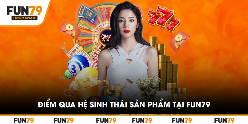 Điểm Qua Hệ Sinh Thái Sản Phẩm Tại Fun79