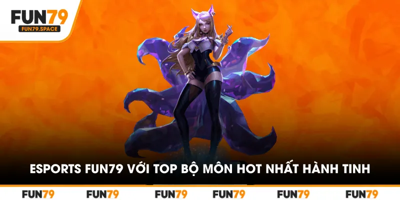 Esports FUN79 với top bộ môn hot nhất hành tinh