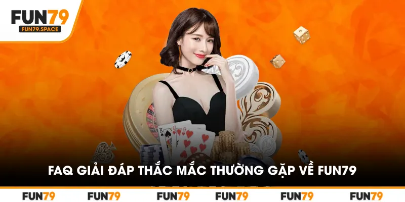 FAQ – Giải Đáp Thắc Mắc Thường Gặp Về Fun79