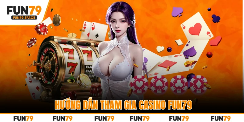 Hướng dẫn tham gia casino FUN79
