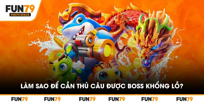 Làm sao để cần thủ câu được boss khổng lồ nhưng tốn ít đạn?