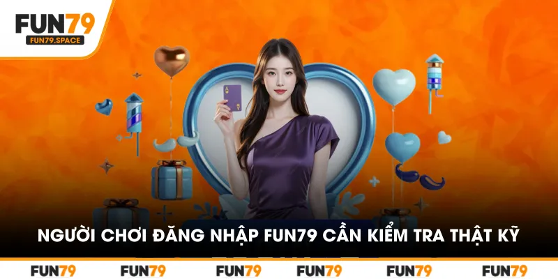 Người chơi đăng nhập FUN79 cần kiểm tra thật kỹ