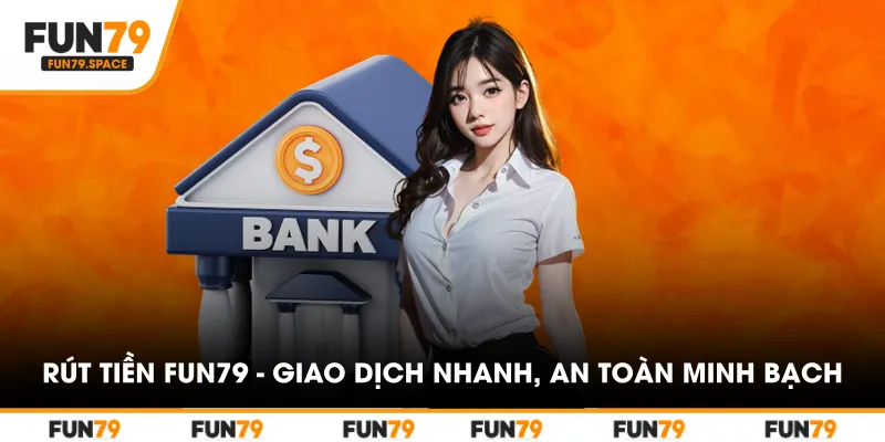 rut-tien-fun79-giao-dich-nhanh-an-toan-minh-bach