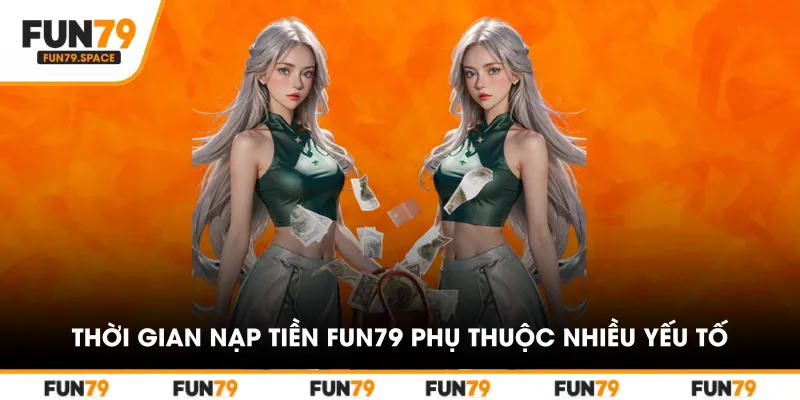 Thời gian nạp tiền FUN79 phụ thuộc nhiều yếu tố
