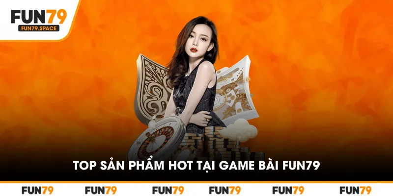 Top sản phẩm hot tại game bài FUN79